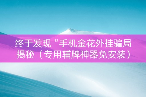终于发现“手机金花外挂骗局揭秘（专用辅牌神器免安装）