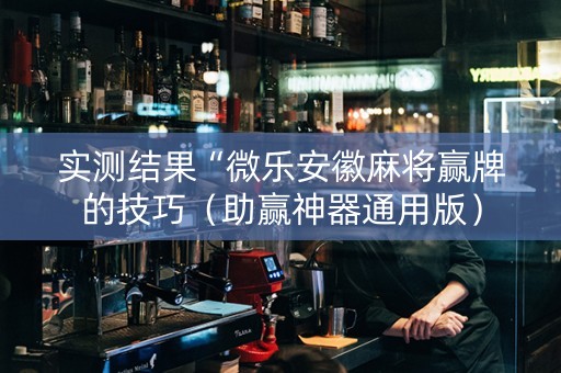 实测结果“微乐安徽麻将赢牌的技巧（助赢神器通用版）