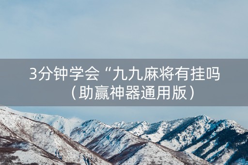 3分钟学会“九九麻将有挂吗（助赢神器通用版）