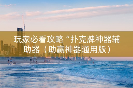 玩家必看攻略“扑克牌神器辅助器（助赢神器通用版）