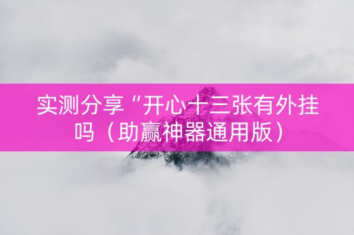 实测分享“开心十三张有外挂吗（助赢神器通用版）