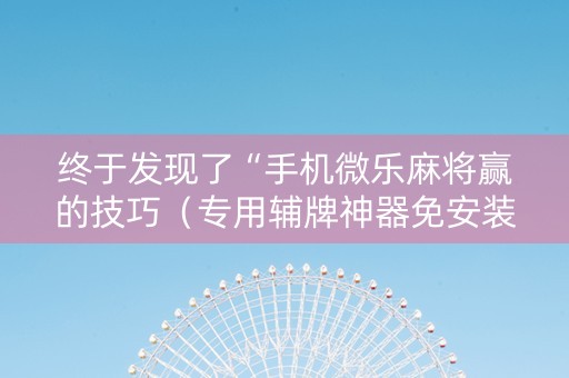终于发现了“手机微乐麻将赢的技巧（专用辅牌神器免安装）