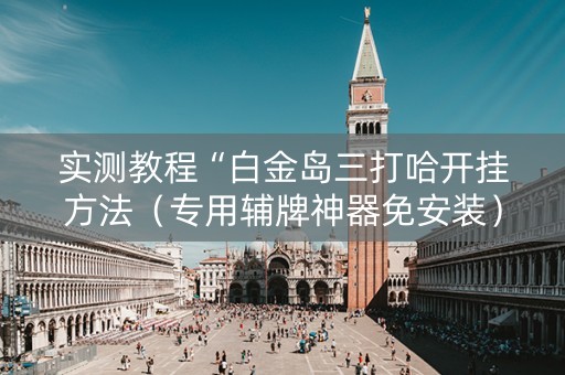 实测教程“白金岛三打哈开挂方法（专用辅牌神器免安装）