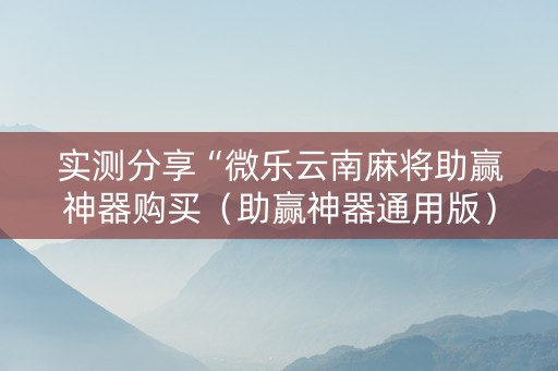 实测分享“微乐云南麻将助赢神器购买（助赢神器通用版）