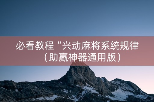 必看教程“兴动麻将系统规律（助赢神器通用版）