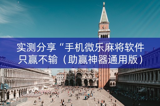 实测分享“手机微乐麻将软件只赢不输（助赢神器通用版）