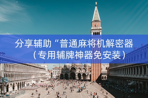 分享辅助“普通麻将机解密器（专用辅牌神器免安装）