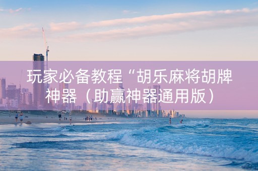 玩家必备教程“胡乐麻将胡牌神器（助赢神器通用版）