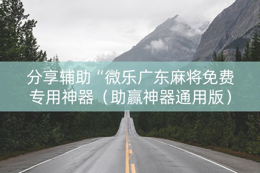 分享辅助“微乐广东麻将免费专用神器（助赢神器通用版）