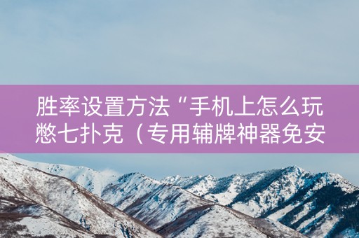 胜率设置方法“手机上怎么玩憋七扑克（专用辅牌神器免安装）