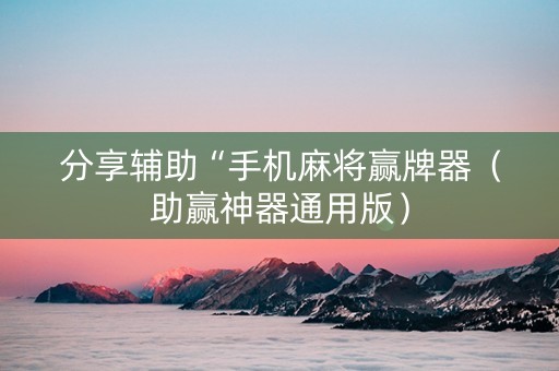 分享辅助“手机麻将赢牌器（助赢神器通用版）