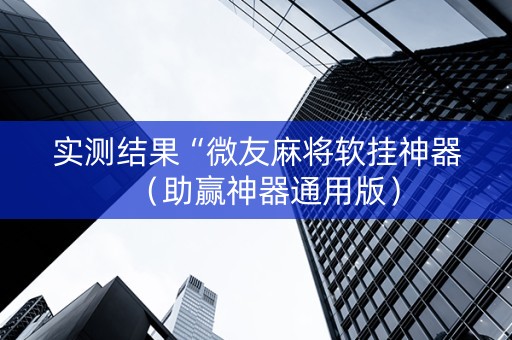 实测结果“微友麻将软挂神器（助赢神器通用版）