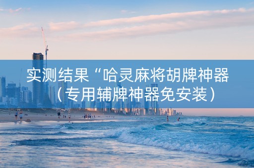 实测结果“哈灵麻将胡牌神器（专用辅牌神器免安装）