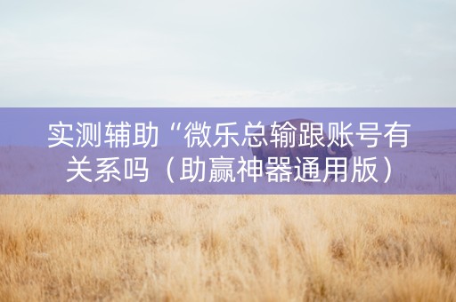 实测辅助“微乐总输跟账号有关系吗（助赢神器通用版）