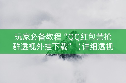 玩家必备教程“QQ红包禁抢群透视外挂下载”（详细透视教程）-哔哩哔哩