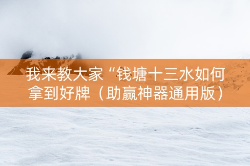 我来教大家“钱塘十三水如何拿到好牌（助赢神器通用版）