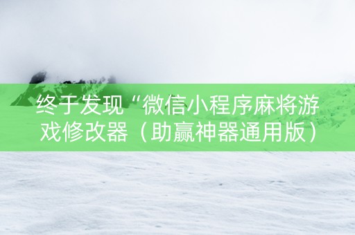 终于发现“微信小程序麻将游戏修改器（助赢神器通用版）