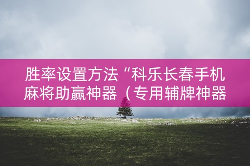 胜率设置方法“科乐长春手机麻将助赢神器（专用辅牌神器免安装）