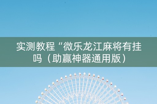 实测教程“微乐龙江麻将有挂吗（助赢神器通用版）
