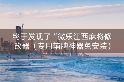 终于发现了“微乐江西麻将修改器（专用辅牌神器免安装）