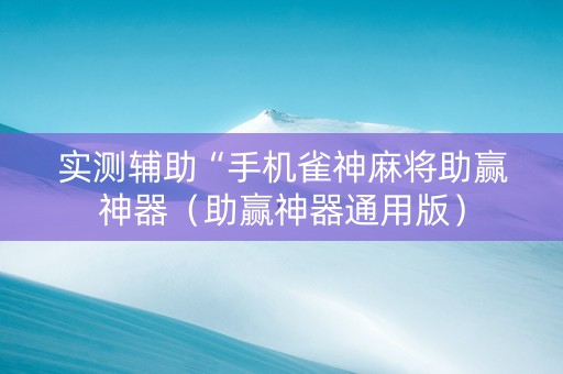 实测辅助“手机雀神麻将助赢神器（助赢神器通用版）