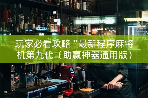 玩家必看攻略“最新程序麻将机第九代（助赢神器通用版）