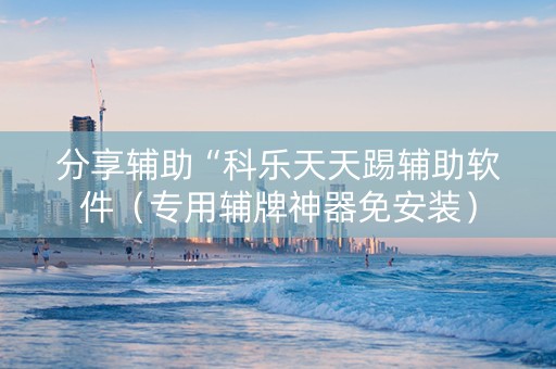 分享辅助“科乐天天踢辅助软件（专用辅牌神器免安装）