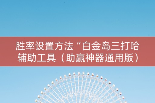 胜率设置方法“白金岛三打哈辅助工具（助赢神器通用版）