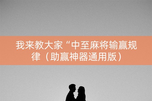 我来教大家“中至麻将输赢规律（助赢神器通用版）