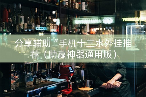 分享辅助“手机十三水外挂推荐（助赢神器通用版）