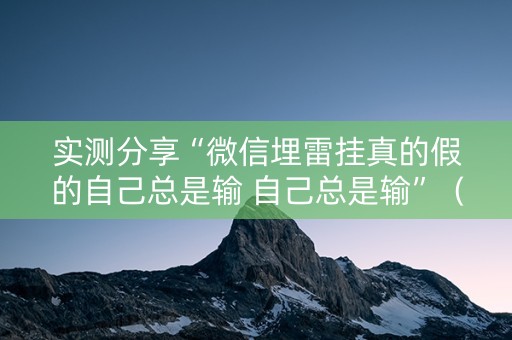 实测分享“微信埋雷挂真的假的自己总是输 自己总是输”（详细透视教程）-哔哩哔哩