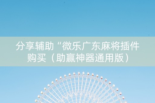 分享辅助“微乐广东麻将插件购买（助赢神器通用版）