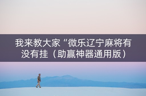 我来教大家“微乐辽宁麻将有没有挂（助赢神器通用版）