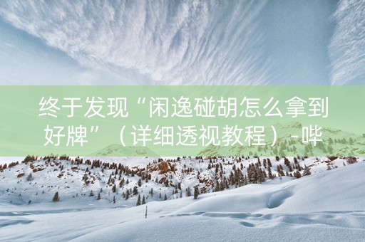 终于发现“闲逸碰胡怎么拿到好牌”（详细透视教程）-哔哩哔哩