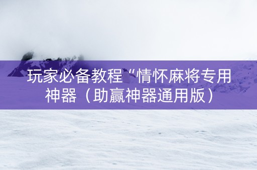 玩家必备教程“情怀麻将专用神器（助赢神器通用版）