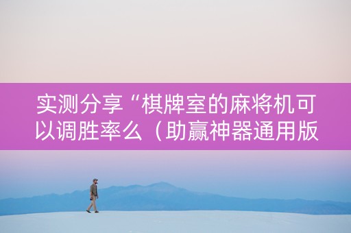 实测分享“棋牌室的麻将机可以调胜率么（助赢神器通用版）