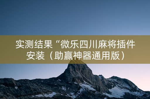 实测结果“微乐四川麻将插件安装（助赢神器通用版）