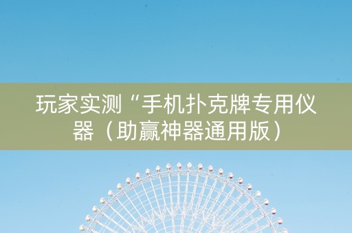 玩家实测“手机扑克牌专用仪器（助赢神器通用版）