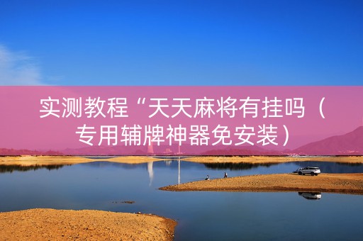 实测教程“天天麻将有挂吗（专用辅牌神器免安装）