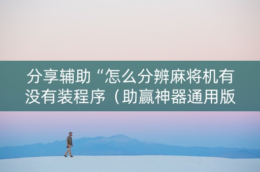 分享辅助“怎么分辨麻将机有没有装程序（助赢神器通用版）