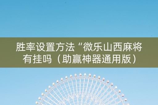 胜率设置方法“微乐山西麻将有挂吗（助赢神器通用版）