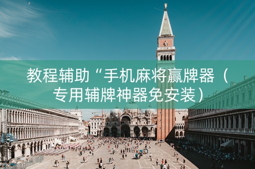 教程辅助“手机麻将赢牌器（专用辅牌神器免安装）