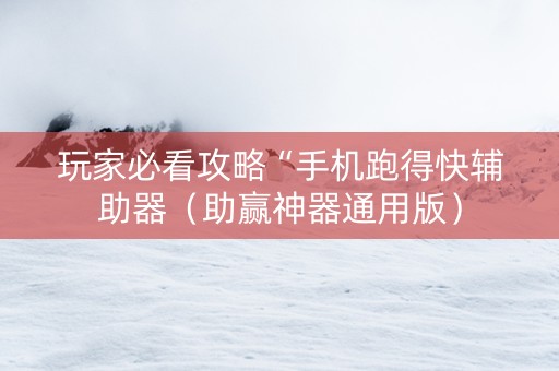 玩家必看攻略“手机跑得快辅助器（助赢神器通用版）