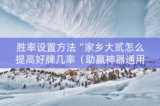 胜率设置方法“家乡大贰怎么提高好牌几率（助赢神器通用版）