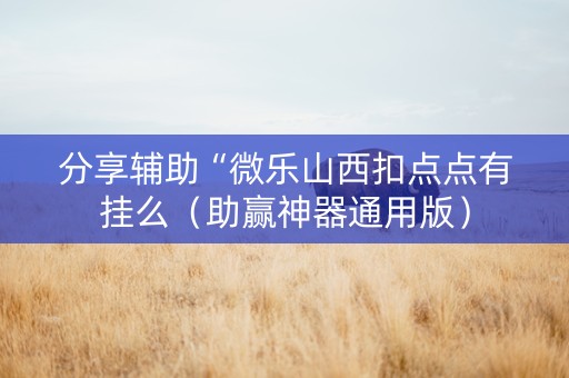 分享辅助“微乐山西扣点点有挂么（助赢神器通用版）