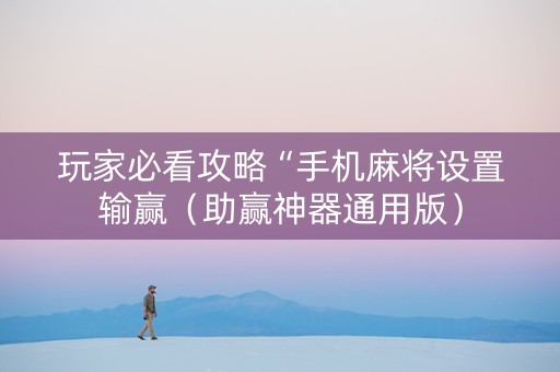 玩家必看攻略“手机麻将设置输赢（助赢神器通用版）