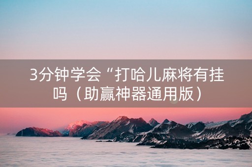 3分钟学会“打哈儿麻将有挂吗（助赢神器通用版）