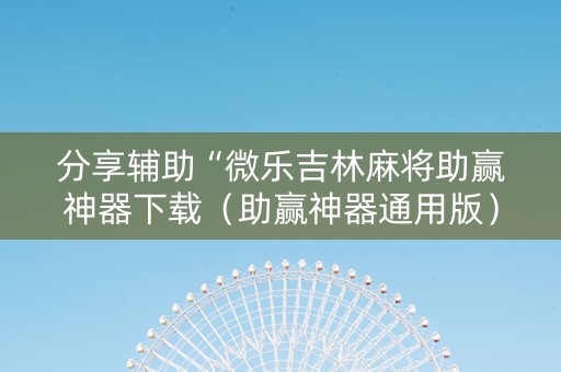 分享辅助“微乐吉林麻将助赢神器下载（助赢神器通用版）
