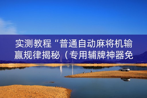 实测教程“普通自动麻将机输赢规律揭秘（专用辅牌神器免安装）