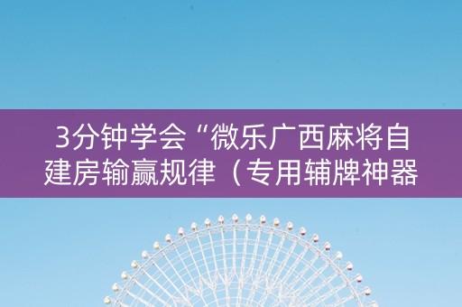 3分钟学会“微乐广西麻将自建房输赢规律（专用辅牌神器免安装）